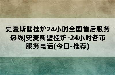 史麦斯壁挂炉24小时全国售后服务热线|史麦斯壁挂炉-24小时各市服务电话(今日-推荐)